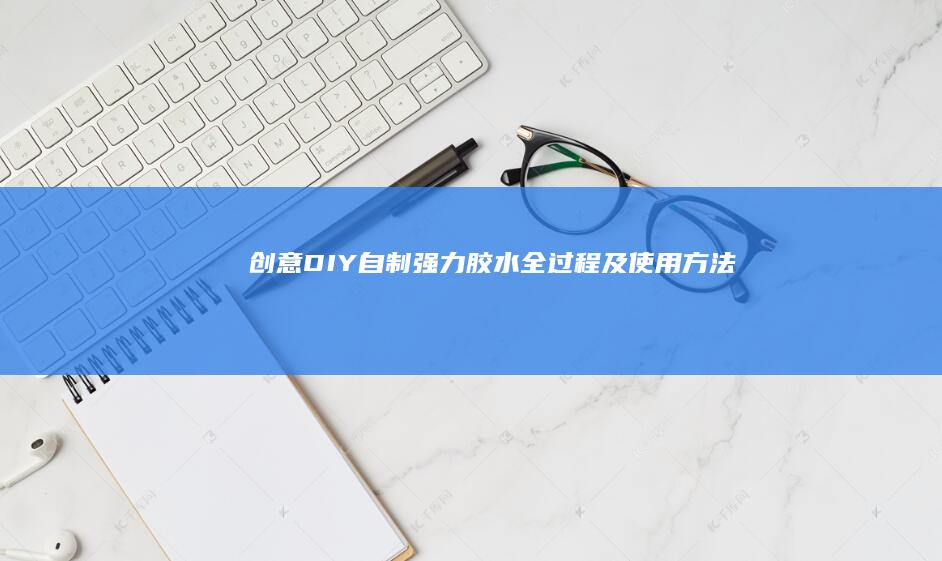 创意DIY：自制强力胶水全过程及使用方法